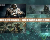 刺客信條3重制版存檔：帶你重新體驗革命時代的風云！