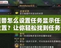 魔獸怎么設置任務顯示任務位置？讓你輕松找到任務目標，快速完成任務！