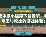 云中歌小程序下載安裝，暢享無與倫比的游戲體驗！