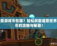 魔獸游戲幣在哪？輕松獲取魔獸世界金幣的攻略與秘籍！