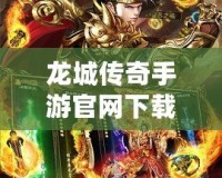龍城傳奇手游官網下載，體驗最純粹的傳奇魅力
