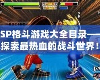 PSP格斗游戲大全目錄——探索最熱血的戰斗世界！