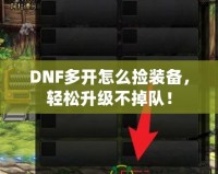 DNF多開怎么撿裝備，輕松升級不掉隊！