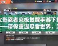 火影忍者究極覺醒手游下載——帶你重溫忍者世界，激斗無限可能！