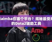 dotaimba在哪個平臺？揭秘最受歡迎的Dota2輔助工具