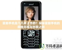 夏新手機是幾幾年上市的？探秘夏新手機的輝煌歷程與創新之路