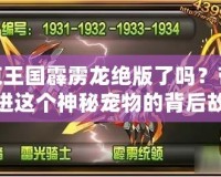 洛克王國霹靂龍絕版了嗎？帶你走進這個神秘寵物的背后故事