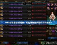 DNF動(dòng)物套價(jià)格揭秘：如何選擇最具性價(jià)比的裝備？