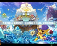 洛克王國小火猴遺傳揭秘：如何培養(yǎng)最強(qiáng)小火猴，掌握隱藏技能！