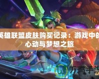 英雄聯盟皮膚購買記錄：游戲中的心動與夢想之旅