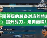 不同等級的裝備對應的特點：提升戰力，走向巔峰！