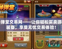 彈彈堂交易網(wǎng)——讓你輕松買賣游戲裝備，享受無憂交易體驗！