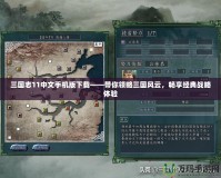 三國(guó)志11中文手機(jī)版下載——帶你領(lǐng)略三國(guó)風(fēng)云，暢享經(jīng)典戰(zhàn)略體驗(yàn)