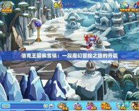 洛克王國楓雪鎮：一段魔幻冒險之旅的開篇
