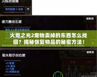 火炬之光2寵物賣掉的東西怎么找回？揭秘恢復物品的秘密方法！