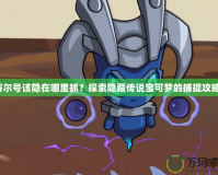 賽爾號該隱在哪里抓？探索隱藏傳說寶可夢的捕捉攻略！