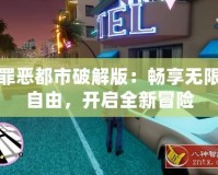 罪惡都市破解版：暢享無(wú)限自由，開啟全新冒險(xiǎn)