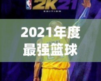 2021年度最強籃球游戲——探索NBA2K21官網的魅力