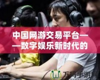 中國網(wǎng)游交易平臺(tái)——數(shù)字娛樂新時(shí)代的購物天堂