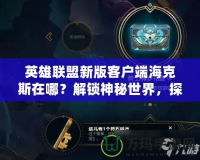 英雄聯盟新版客戶端海克斯在哪？解鎖神秘世界，探索新玩法！