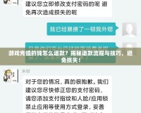 游戲充值的錢怎么退款？揭秘退款流程與技巧，避免損失！