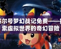 賽爾號夢幻戰記免費——探索虛擬世界的奇幻冒險