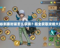 龍之谷刺客時裝怎么獲得？超全獲取攻略大揭秘！