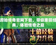 原始傳奇官網(wǎng)下載，帶你重回經(jīng)典，體驗(yàn)傳奇之巔