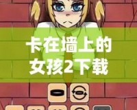 卡在墻上的女孩2下載手游iOS—解鎖全新冒險，帶你體驗沉浸式探索之旅