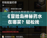《冒險(xiǎn)島神秘藥水在哪買？輕松找到購買途徑，助你冒險(xiǎn)之路暢通無阻！》