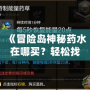 《冒險島神秘藥水在哪買？輕松找到購買途徑，助你冒險之路暢通無阻！》