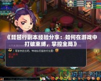 《琵琶行副本經(jīng)驗(yàn)分享：如何在游戲中打破束縛，掌控全局》