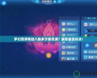 夢幻西游奇經八脈多少級點滿？解密最強玩法！