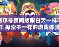 賽爾號夜間版跟白天一樣嗎？探索不一樣的游戲體驗