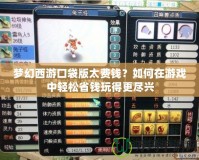夢幻西游口袋版太費錢？如何在游戲中輕松省錢玩得更盡興
