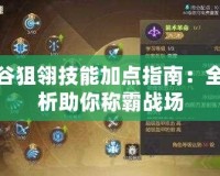 龍之谷狙翎技能加點指南：全面解析助你稱霸戰場