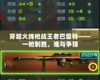 穿越火線槍戰(zhàn)王者巴雷特——一槍制勝，誰與爭鋒