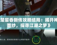《楚留香新傳攻略結局：揭開神秘面紗，探尋江湖之夢》