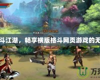 縱橫格斗江湖，暢享橫版格斗網頁游戲的無盡激情