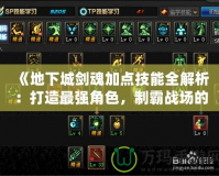 《地下城劍魂加點技能全解析：打造最強角色，制霸戰場的必備攻略》