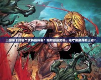 三國(guó)殺卡牌哪個(gè)武將最厲害？細(xì)數(shù)最強(qiáng)武將，誰(shuí)才是桌游的王者？