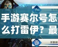 手游賽爾號怎么打雷伊？最強(qiáng)攻略來襲！