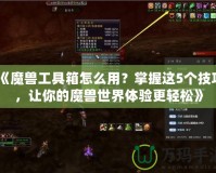 《魔獸工具箱怎么用？掌握這5個(gè)技巧，讓你的魔獸世界體驗(yàn)更輕松》