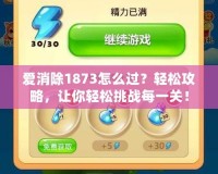 愛消除1873怎么過？輕松攻略，讓你輕松挑戰每一關！