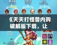 《天天打怪獸內購破解版下載，讓你輕松體驗無盡樂趣》