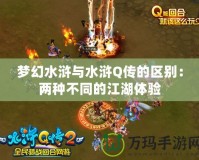 夢幻水滸與水滸Q傳的區別：兩種不同的江湖體驗