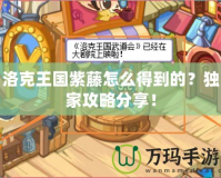 洛克王國紫藤怎么得到的？獨家攻略分享！
