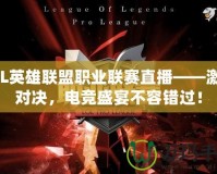 LPL英雄聯盟職業聯賽直播——激情對決，電競盛宴不容錯過！