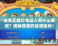 洛克王國打龜仙人有什么獎勵？揭秘隱藏的超值福利！