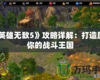 《英雄無敵5》攻略詳解：打造屬于你的戰斗王國